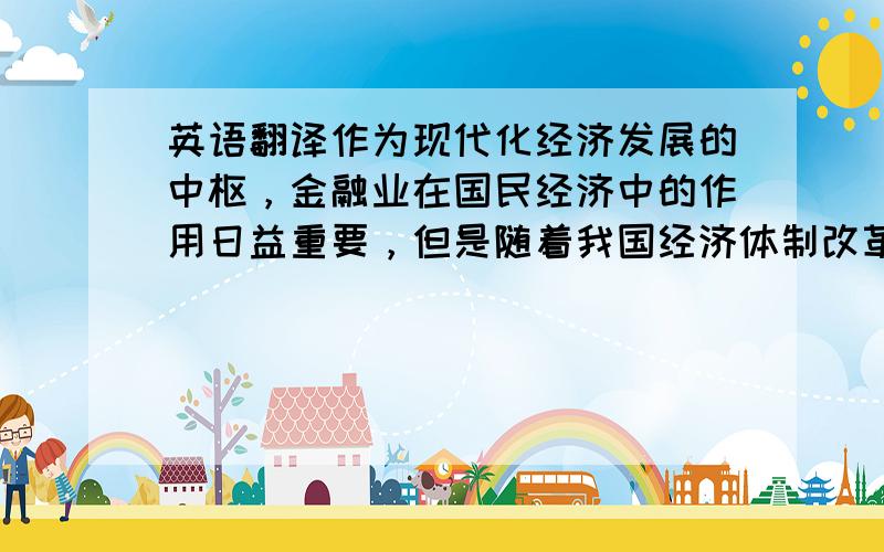 英语翻译作为现代化经济发展的中枢，金融业在国民经济中的作用日益重要，但是随着我国经济体制改革的不断深入，金融组织体系改革也必须不断加强。因此，必须构筑我国金融体系改革