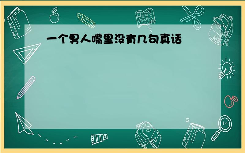 一个男人嘴里没有几句真话