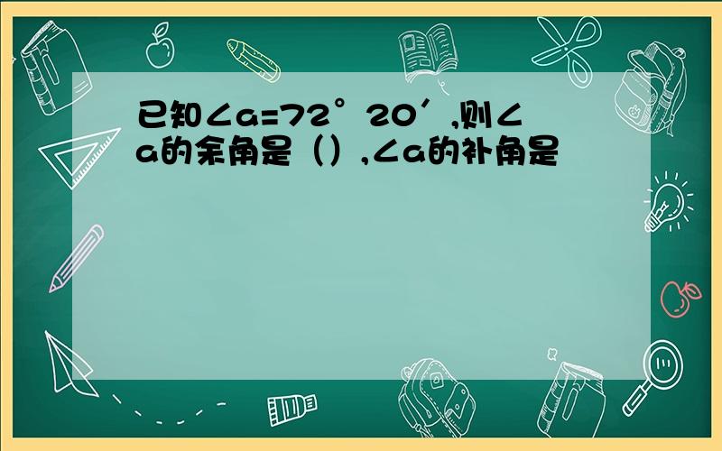 已知∠a=72°20′,则∠a的余角是（）,∠a的补角是