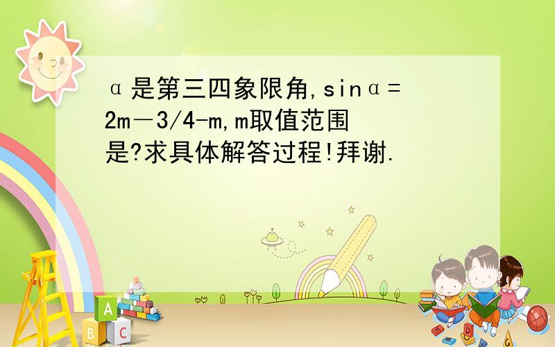 α是第三四象限角,sinα=2m－3/4-m,m取值范围是?求具体解答过程!拜谢.