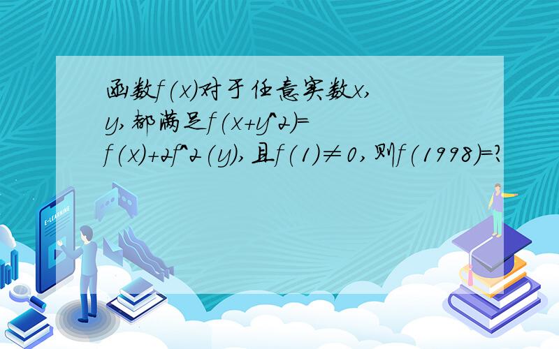 函数f(x)对于任意实数x,y,都满足f(x+y^2)=f(x)+2f^2(y),且f(1)≠0,则f(1998)=?