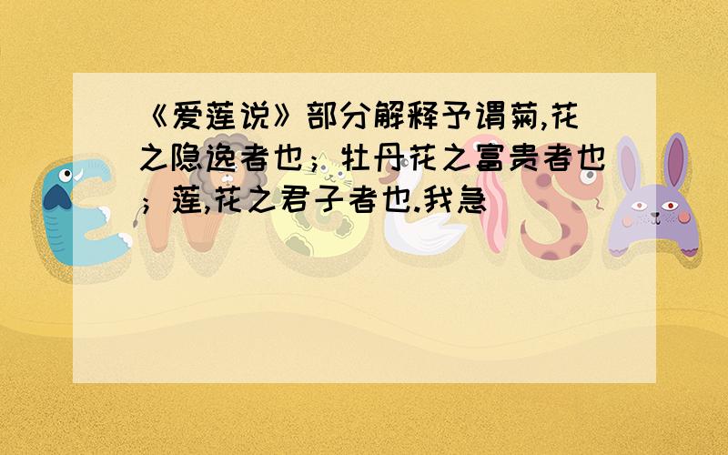 《爱莲说》部分解释予谓菊,花之隐逸者也；牡丹花之富贵者也；莲,花之君子者也.我急