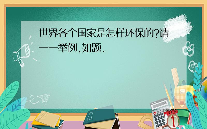 世界各个国家是怎样环保的?请一一举例,如题.