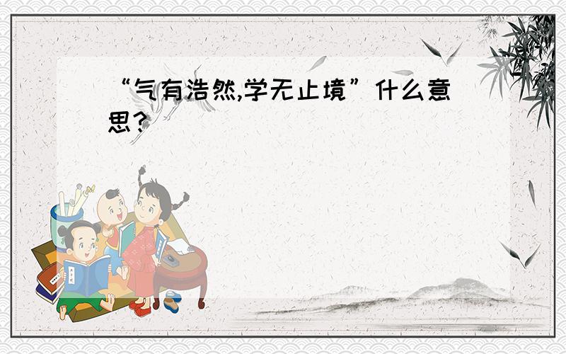 “气有浩然,学无止境”什么意思?