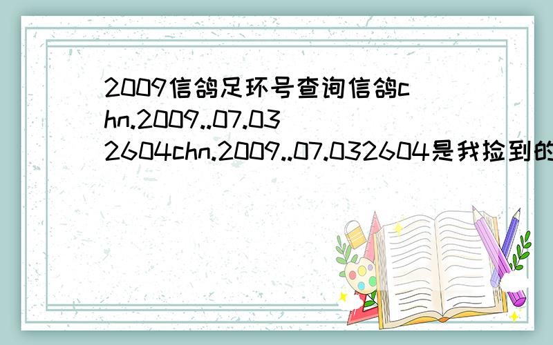 2009信鸽足环号查询信鸽chn.2009..07.032604chn.2009..07.032604是我捡到的