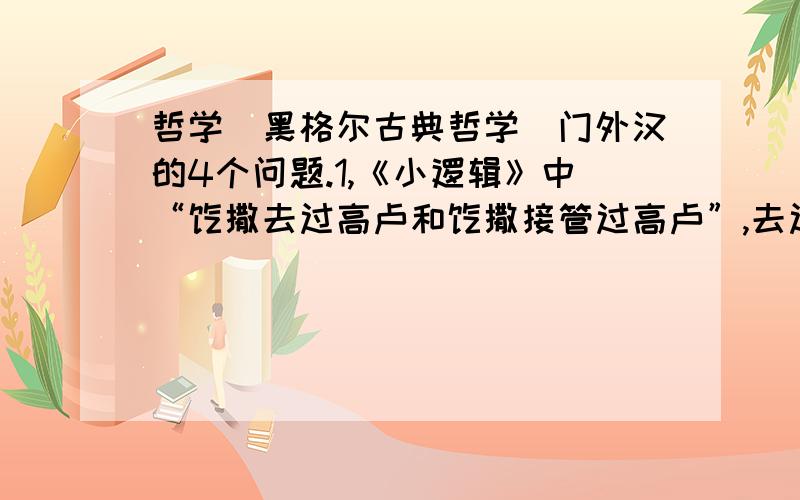 哲学（黑格尔古典哲学）门外汉的4个问题.1,《小逻辑》中“恺撒去过高卢和恺撒接管过高卢”,去过和接管是内在的对立（矛盾）吗?2,黑格尔说“罪犯有他自己受罚的自由”,人的行为是自作