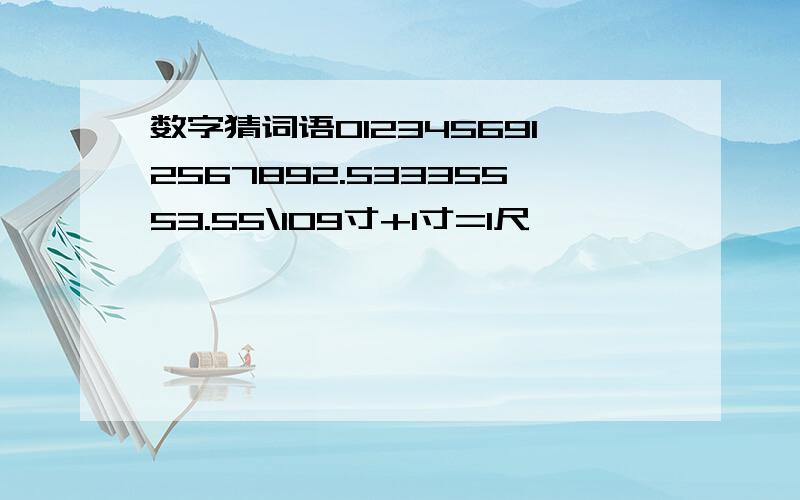 数字猜词语0123456912567892.53335553.55\109寸+1寸=1尺