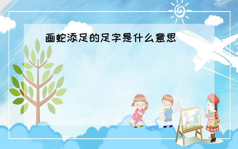 画蛇添足的足字是什么意思