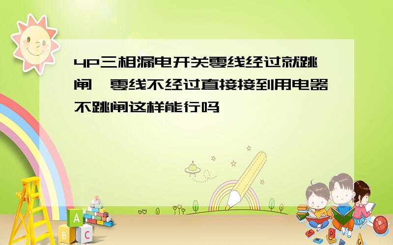 4P三相漏电开关零线经过就跳闸,零线不经过直接接到用电器不跳闸这样能行吗