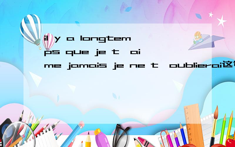 il y a longtemps que je t'aime jamais je ne t'oublierai这句话怎么说,教教我.实在不行,可以用英语的标白字.