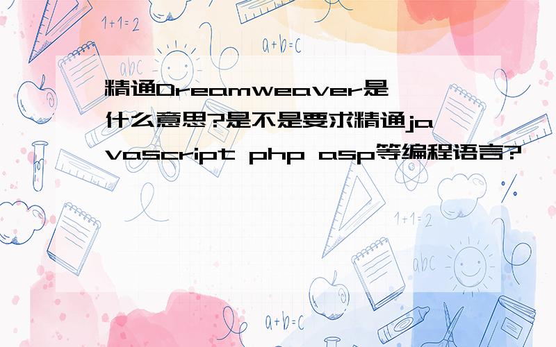 精通Dreamweaver是什么意思?是不是要求精通javascript php asp等编程语言?