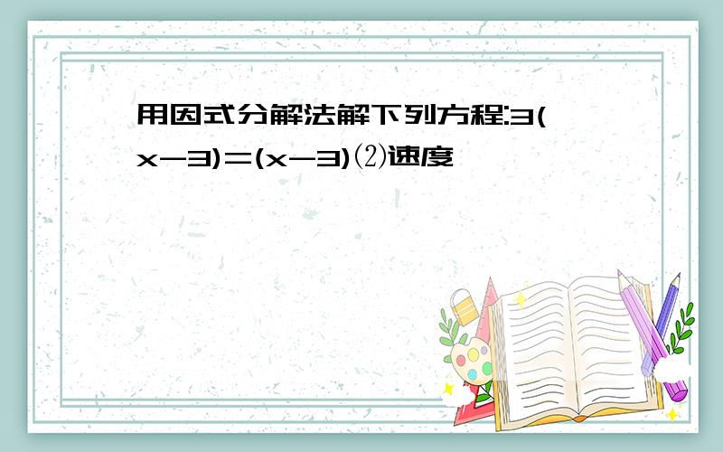 用因式分解法解下列方程:3(x-3)=(x-3)⑵速度