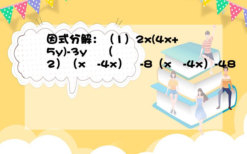 因式分解：（1）2x(4x+5y)-3y² （2）（x²-4x）²-8（x²-4x）-48