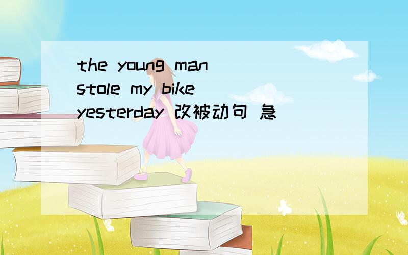the young man stole my bike yesterday 改被动句 急