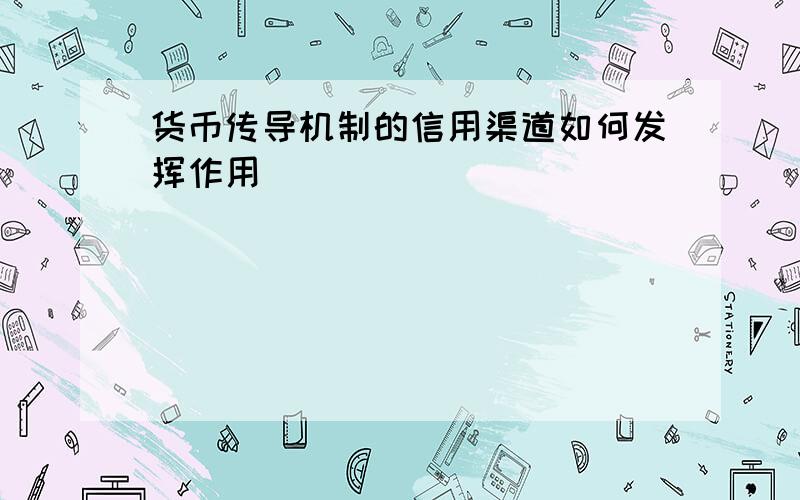 货币传导机制的信用渠道如何发挥作用