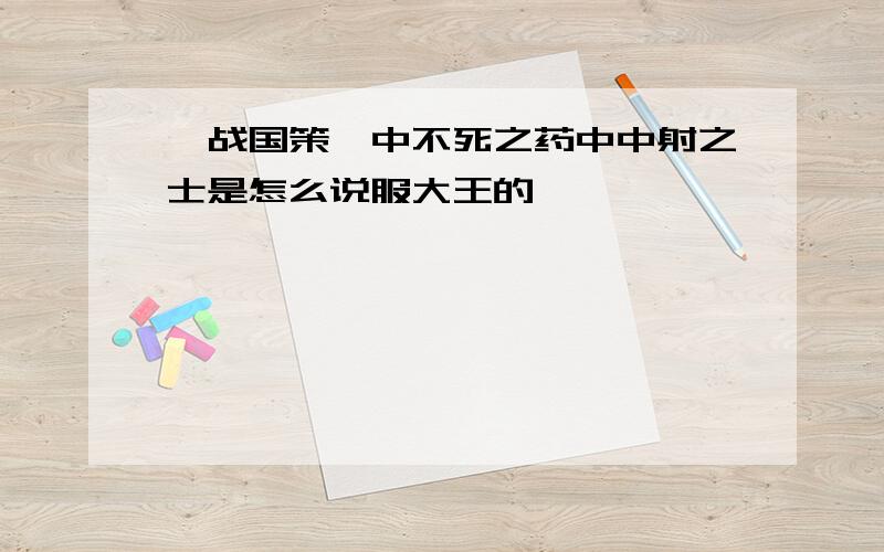 《战国策》中不死之药中中射之士是怎么说服大王的