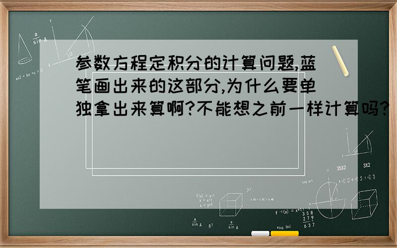 参数方程定积分的计算问题,蓝笔画出来的这部分,为什么要单独拿出来算啊?不能想之前一样计算吗?