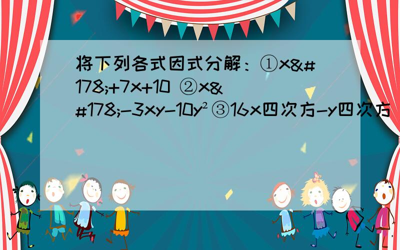 将下列各式因式分解：①x²+7x+10 ②x²-3xy-10y²③16x四次方-y四次方 ④（x²+4）²-16x² ⑤-3a³b-6a²b²-3ab³ ⑥a²-b²-c²-2bc ⑦（m²-1）²-6（m²-1）+9