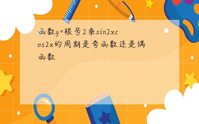 函数y=根号2乘sin2xcos2x的周期是奇函数还是偶函数