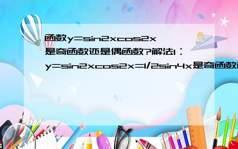 函数y=sin2xcos2x是奇函数还是偶函数?解法1：y=sin2xcos2x=1/2sin4x是奇函数解法2：y=sin2x是奇函数y=cos2x是奇函数奇函数*奇函数=偶函数问：到底是奇函数还是偶函数