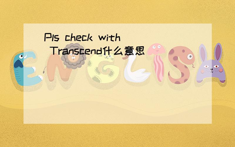 Pls check with Transcend什么意思