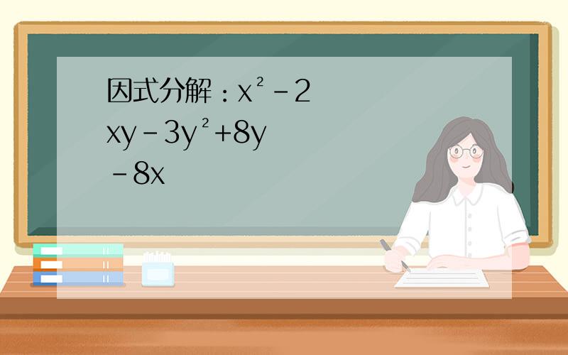 因式分解：x²-2xy-3y²+8y-8x