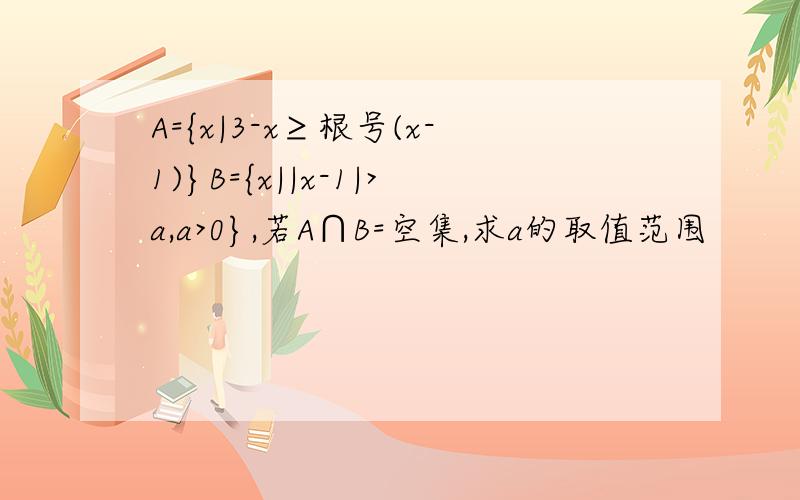 A={x|3-x≥根号(x-1)}B={x||x-1|>a,a>0},若A∩B=空集,求a的取值范围