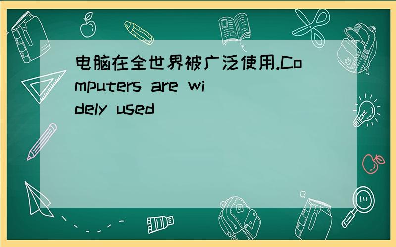 电脑在全世界被广泛使用.Computers are widely used ____ ____ ____ _____.