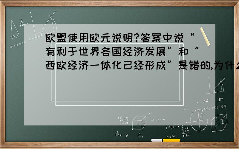 欧盟使用欧元说明?答案中说“有利于世界各国经济发展”和“西欧经济一体化已经形成”是错的,为什么呢?