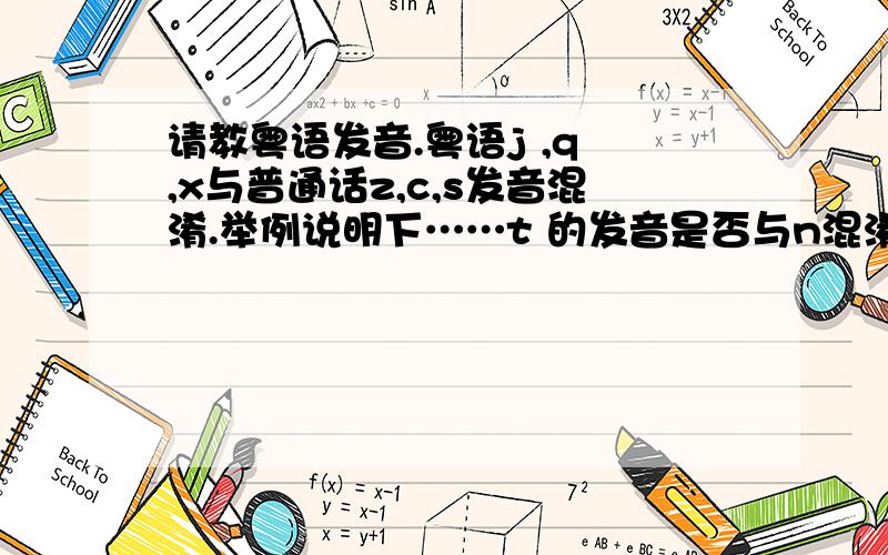 请教粤语发音.粤语j ,q ,x与普通话z,c,s发音混淆.举例说明下……t 的发音是否与n混淆,有的话请举例……