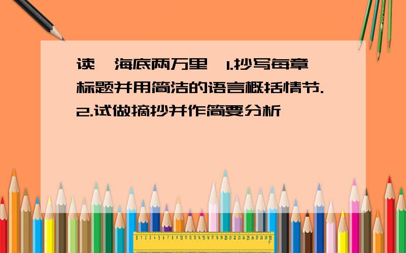 读《海底两万里》1.抄写每章标题并用简洁的语言概括情节.2.试做摘抄并作简要分析