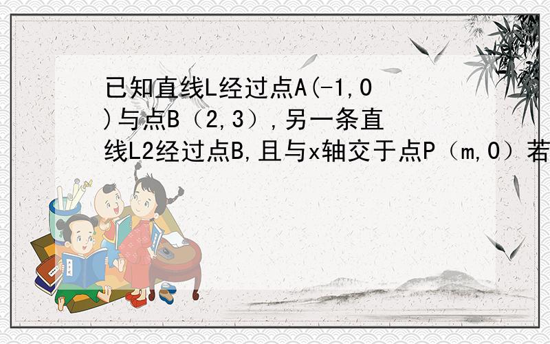 已知直线L经过点A(-1,0)与点B（2,3）,另一条直线L2经过点B,且与x轴交于点P（m,0）若三角形APB的面积为3,求m的值.