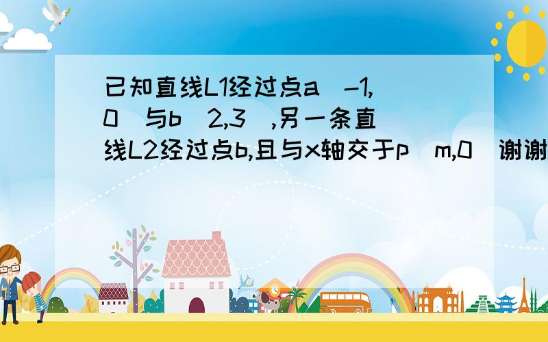 已知直线L1经过点a(-1,0)与b(2,3),另一条直线L2经过点b,且与x轴交于p(m,0)谢谢了,（1）求直线L1的解析式（2）若△APB的面积为3,求m的值