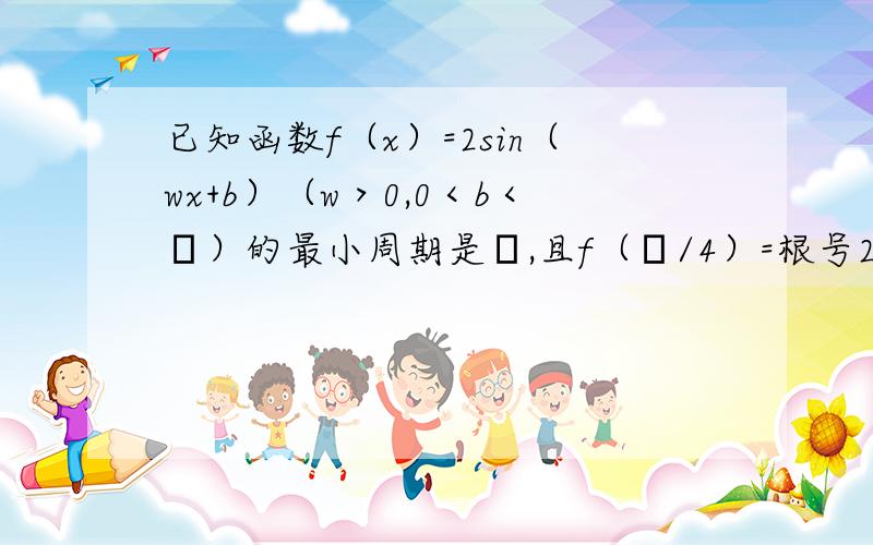 已知函数f（x）=2sin（wx+b）（w＞0,0＜b＜π）的最小周期是π,且f（π/4）=根号2.（1） 求w,b的值!(2)f(a/2)=-6/5(0＜a＜π）,求cos2a的值!