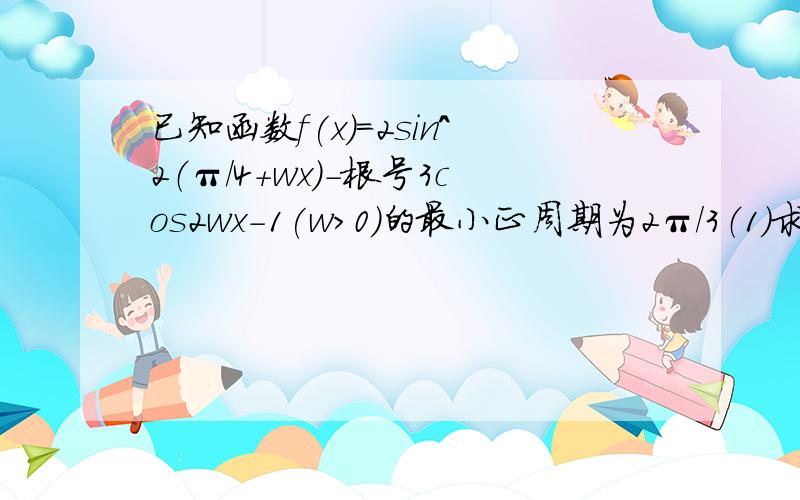 已知函数f(x)=2sin^2（π／4+wx）-根号3cos2wx-1(w>0)的最小正周期为2π／3（1）求w的值（2）若不等式|f(x)-m|