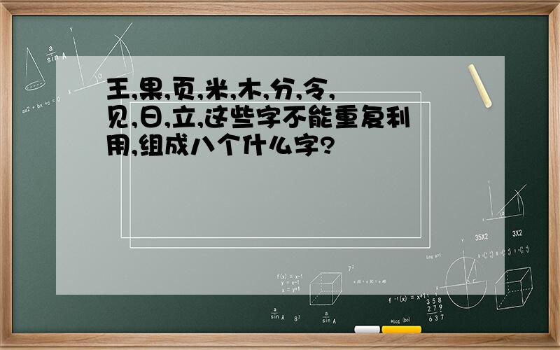 王,果,页,米,木,分,令,见,日,立,这些字不能重复利用,组成八个什么字?