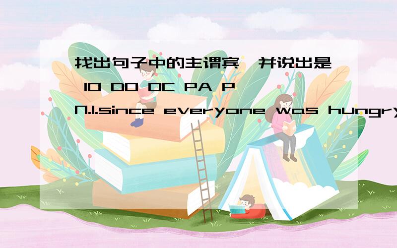 找出句子中的主谓宾,并说出是 IO DO OC PA PN.1.since everyone was hungry,dad's suggestion about eating sounded wonderful.2.