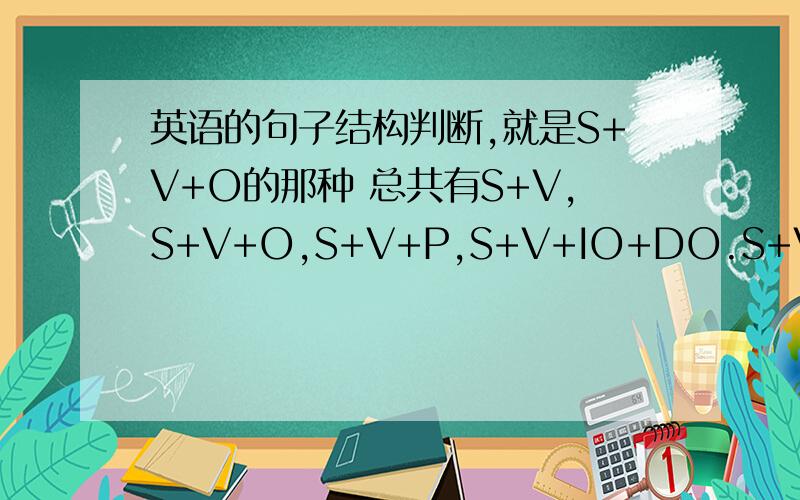 英语的句子结构判断,就是S+V+O的那种 总共有S+V,S+V+O,S+V+P,S+V+IO+DO.S+V+DO+OC.①you look nice.②i love reading.③the cat makes me happy.④he often gives me some advice..⑤she id dancing.⑥i can hear him singing in the next door.