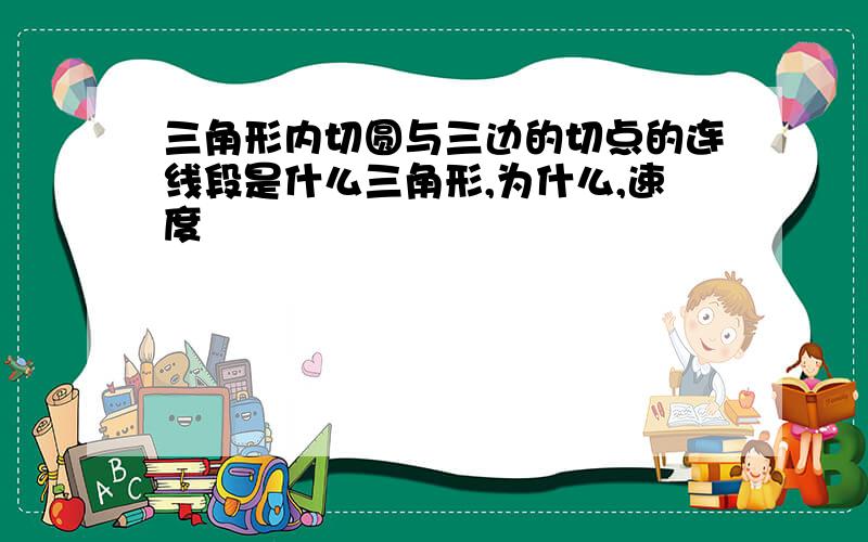 三角形内切圆与三边的切点的连线段是什么三角形,为什么,速度