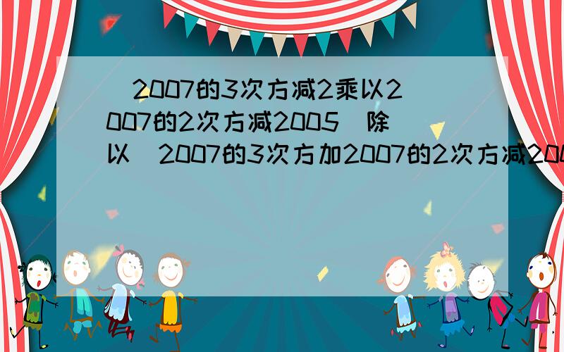 (2007的3次方减2乘以2007的2次方减2005）除以（2007的3次方加2007的2次方减2005）