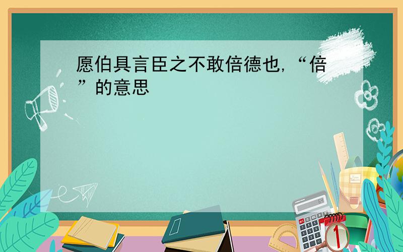 愿伯具言臣之不敢倍德也,“倍”的意思