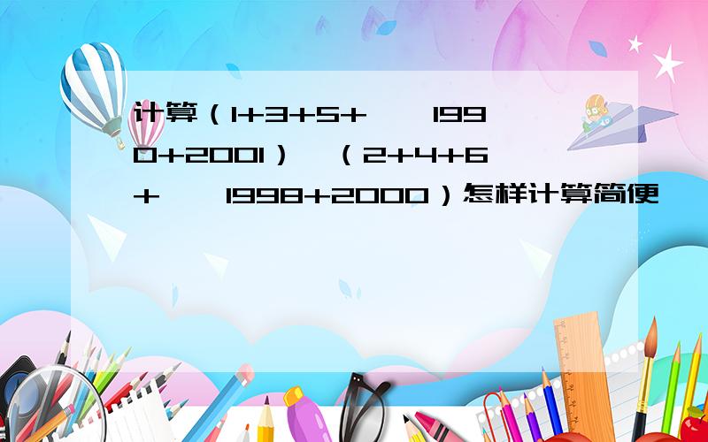 计算（1+3+5+……1990+2001）—（2+4+6+……1998+2000）怎样计算简便