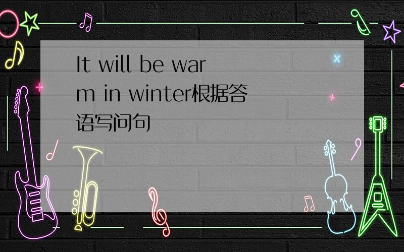 It will be warm in winter根据答语写问句