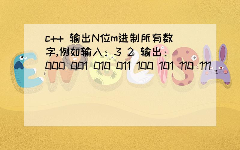 c++ 输出N位m进制所有数字,例如输入：3 2 输出：000 001 010 011 100 101 110 111