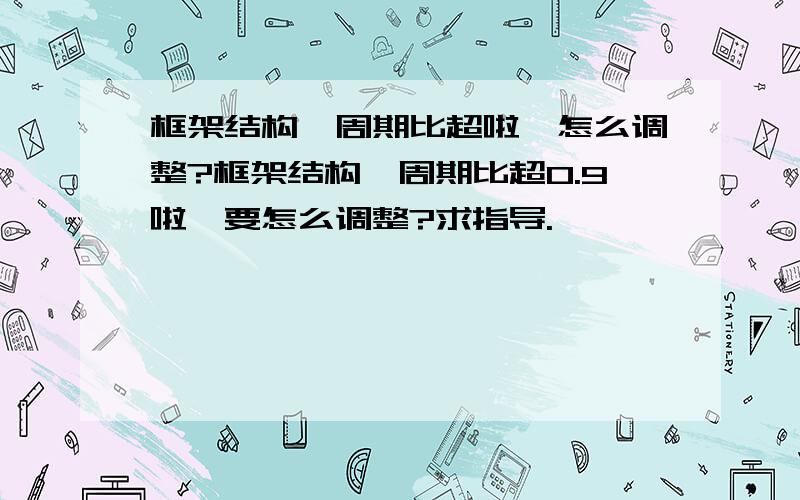 框架结构,周期比超啦,怎么调整?框架结构,周期比超0.9啦,要怎么调整?求指导.