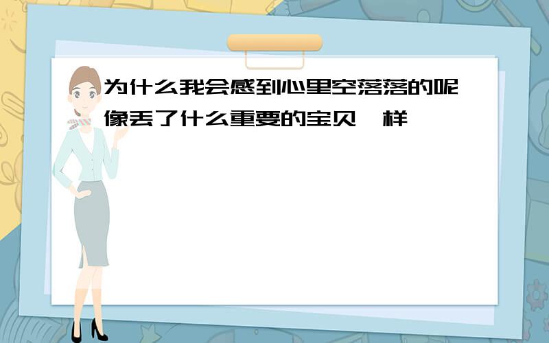 为什么我会感到心里空落落的呢像丢了什么重要的宝贝一样、