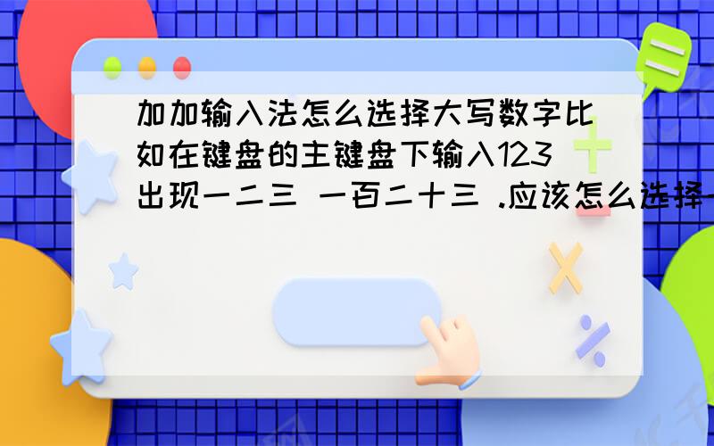 加加输入法怎么选择大写数字比如在键盘的主键盘下输入123出现一二三 一百二十三 .应该怎么选择一百二十三Shift 和Ctrl都不行