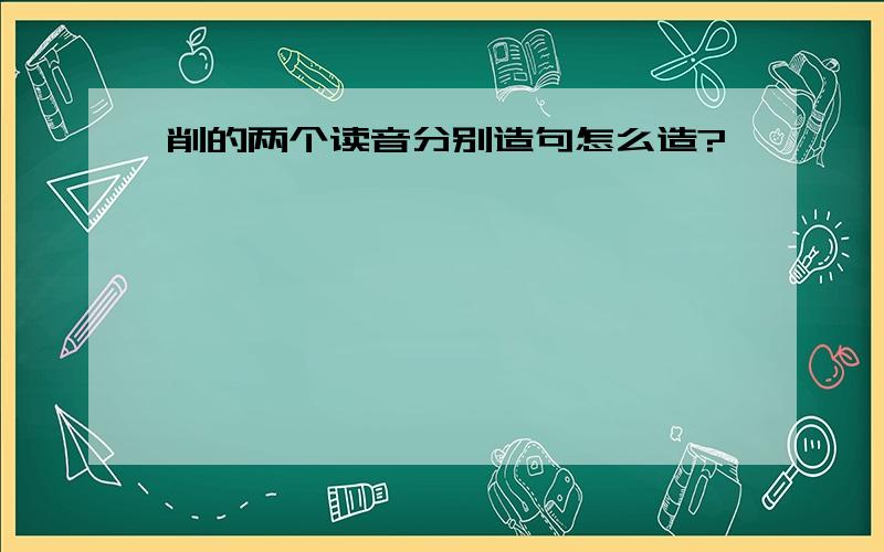 削的两个读音分别造句怎么造?