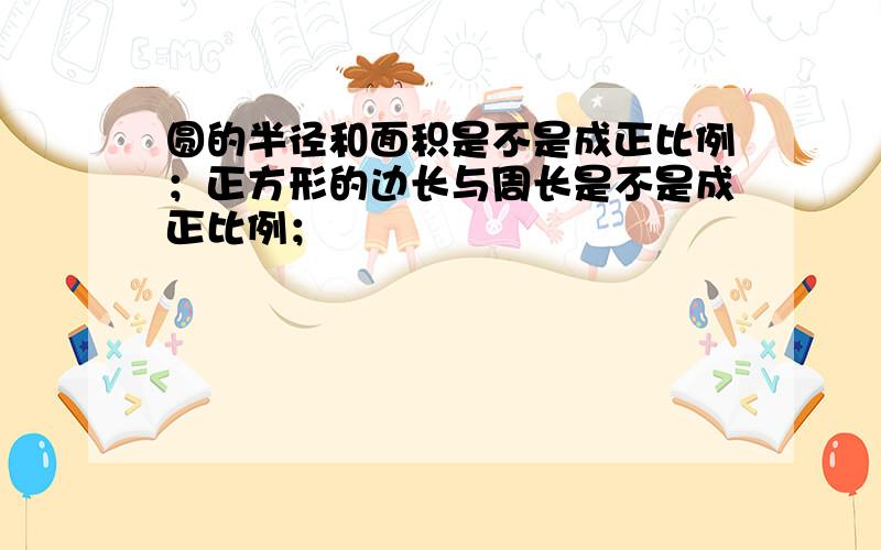 圆的半径和面积是不是成正比例；正方形的边长与周长是不是成正比例；