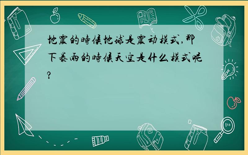 地震的时候地球是震动模式,那下暴雨的时候天空是什么模式呢?